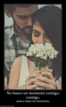 No busco un momento contigo; contigo,  quiero todos los momentos.