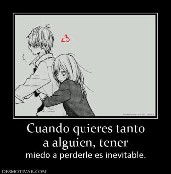 Cuando quieres tanto a alguien, tener  miedo a perderle es inevitable.