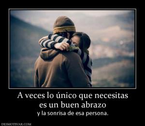 A veces lo único que necesitas es un buen abrazo  y la sonrisa de esa persona.