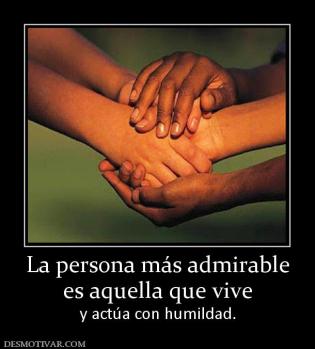La persona más admirable es aquella que vive y actúa con humildad.