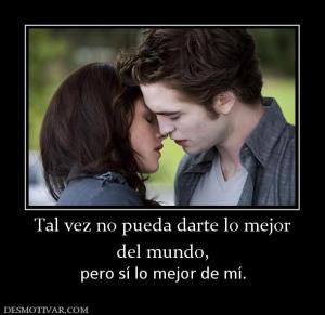 Tal vez no pueda darte lo mejor del mundo, pero sí lo mejor de mí.