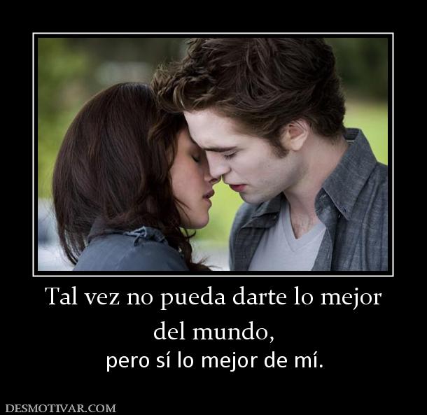 Tal vez no pueda darte lo mejor del mundo, pero sí lo mejor de mí.