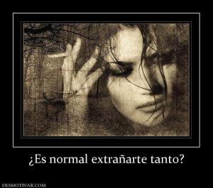 ¿Es normal extrañarte tanto?