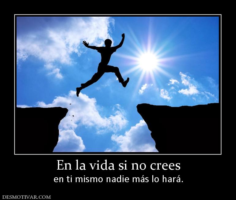En la vida si no crees en ti mismo nadie más lo hará.