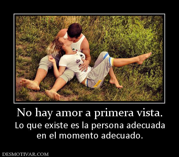 No hay amor a primera vista. Lo que existe es la persona adecuada en el momento adecuado.
