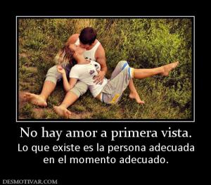 No hay amor a primera vista. Lo que existe es la persona adecuada en el momento adecuado.