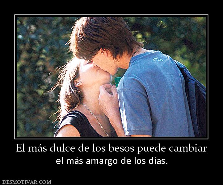 El más dulce de los besos puede cambia el más amargo de los días.