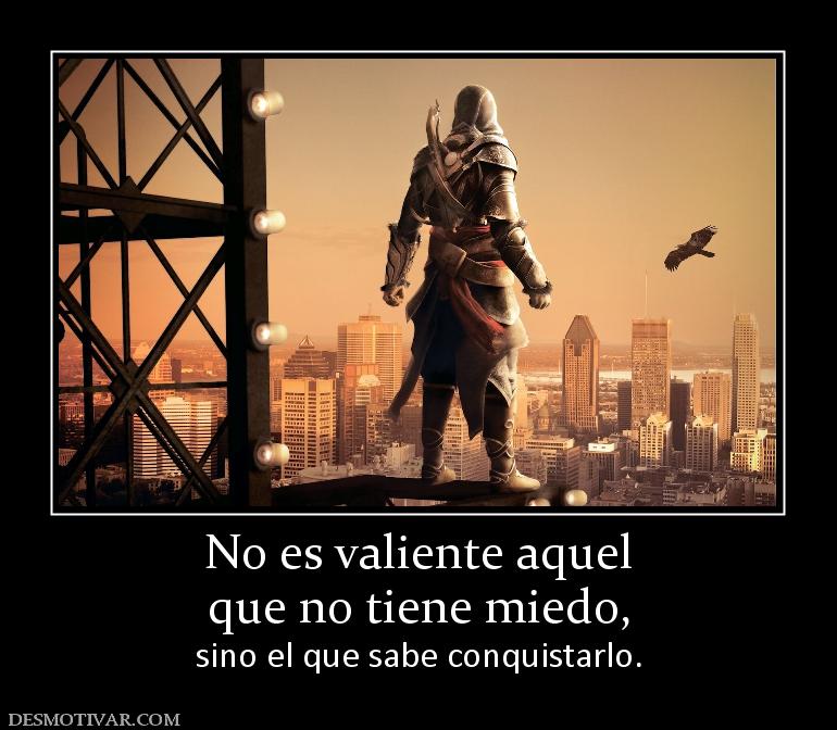 No es valiente aquel que no tiene miedo, sino el que sabe conquistarlo.