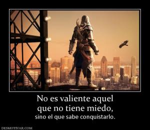 No es valiente aquel que no tiene miedo, sino el que sabe conquistarlo.