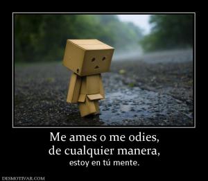 Me ames o me odies, de cualquier manera,  estoy en tú mente.