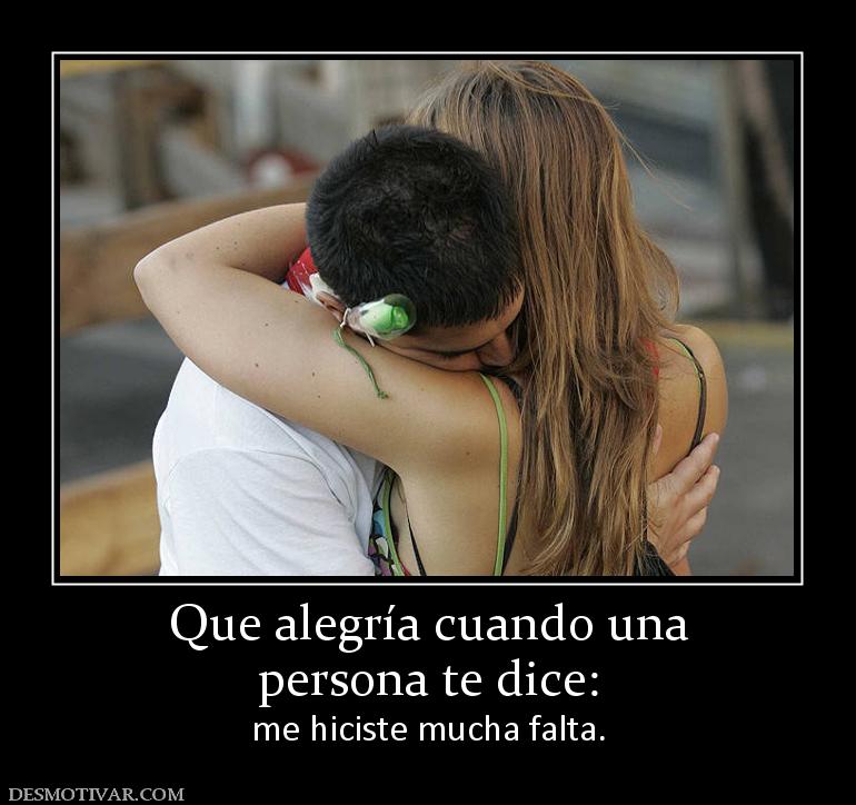 Que alegría cuando una persona te dice:  me hiciste mucha falta.