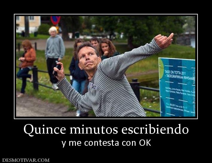 Quince minutos escribiendo y me contesta con OK