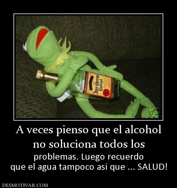 A veces pienso que el alcohol no soluciona todos los  problemas. Luego recuerdo que el agua tampoco asi que ... SALUD!