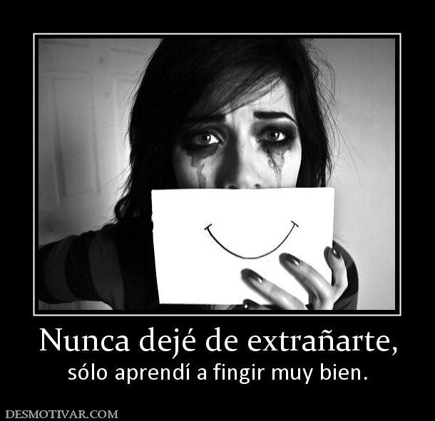 Nunca dejé de extrañarte, sólo aprendí a fingir muy bien.