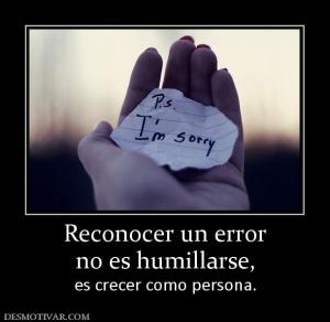 Reconocer un error no es humillarse,  es crecer como persona.