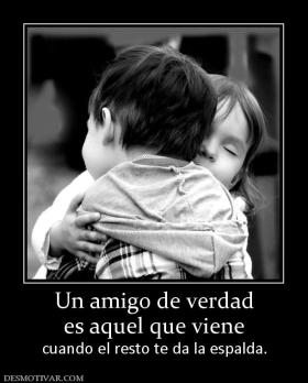 Un amigo de verdad es aquel que viene cuando el resto te da la espalda.