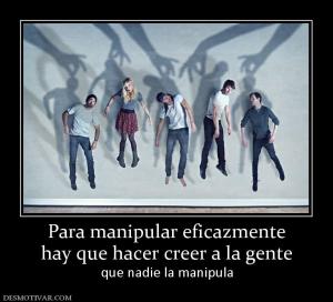 Para manipular eficazmente hay que hacer creer a la gente que nadie la manipula
