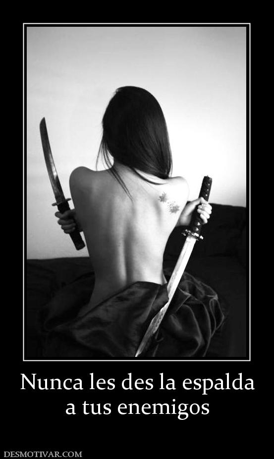 Nunca les des la espalda a tus enemigos