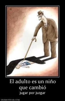 El adulto es un niño que cambió jugar por juzgar