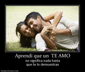 Aprendi que un  TE AMO no significa nada hasta que te lo demuestran