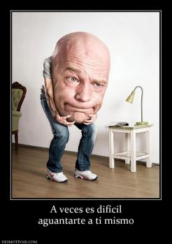 A veces es difícil aguantarte a ti mismo