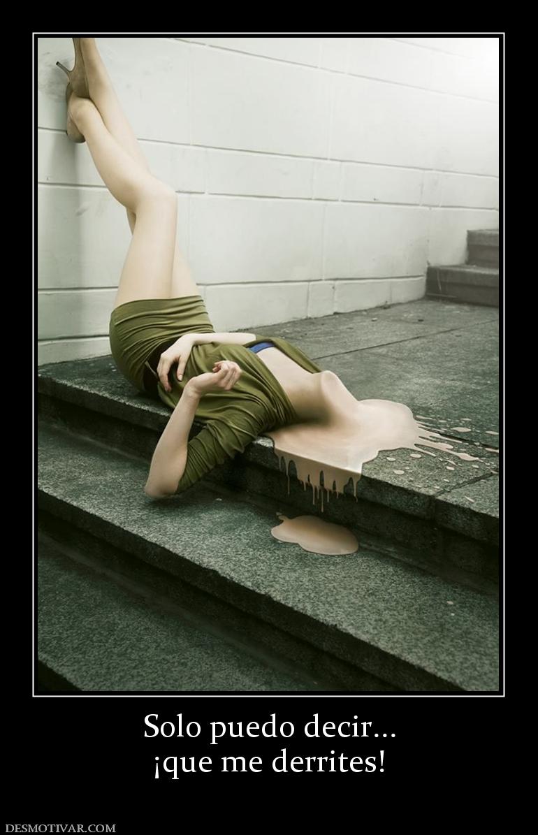 Solo puedo decir... ¡que me derrites!