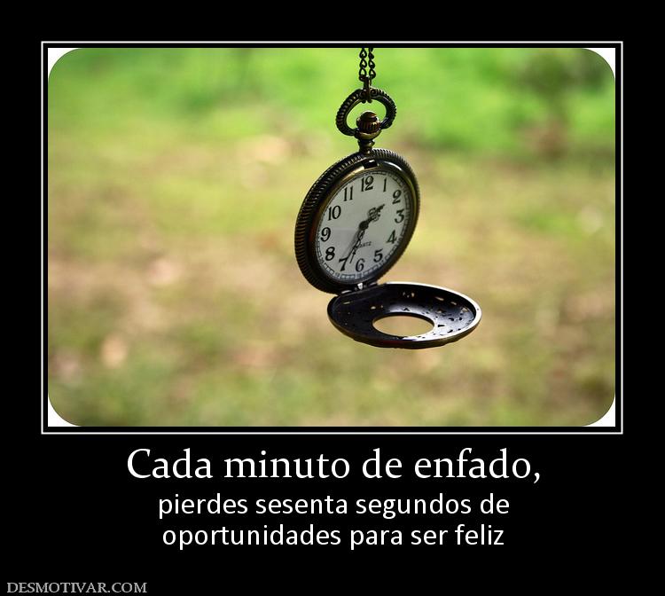 Cada minuto de enfado, pierdes sesenta segundos de oportunidades para ser feliz
