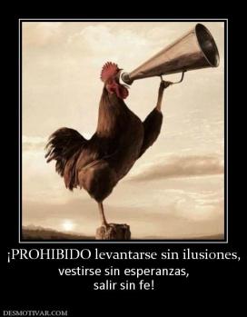 ¡PROHIBIDO levantarse sin ilusiones, vestirse sin esperanzas, salir sin fe!