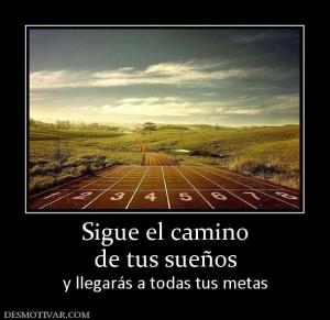 Sigue el camino de tus sueños y llegarás a todas tus metas