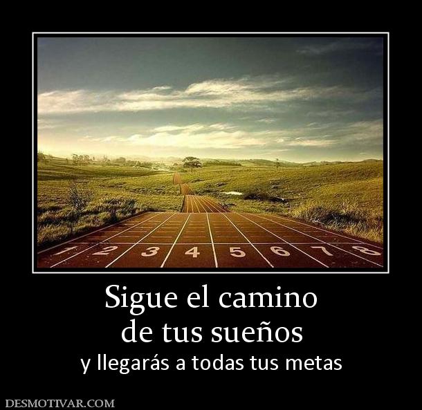 Sigue el camino de tus sueños y llegarás a todas tus metas