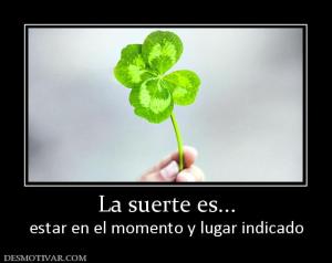 La suerte es... estar en el momento y lugar indicado
