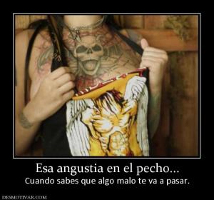 Esa angustia en el pecho... Cuando sabes que algo malo te va a pasar.