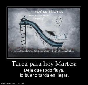 Tarea para hoy Martes: Deja que todo fluya, lo bueno tarda en llegar.