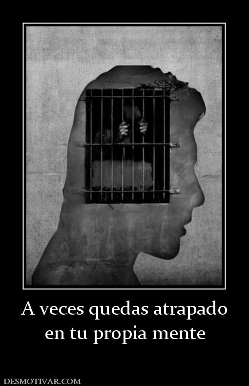 A veces quedas atrapado en tu propia mente