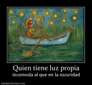 Quien tiene luz propia incomoda al que en la oscuridad