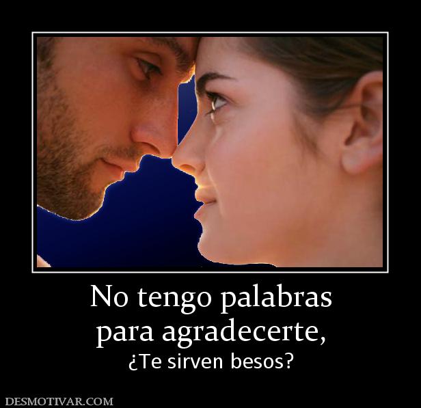 No tengo palabras para agradecerte,  ¿Te sirven besos?