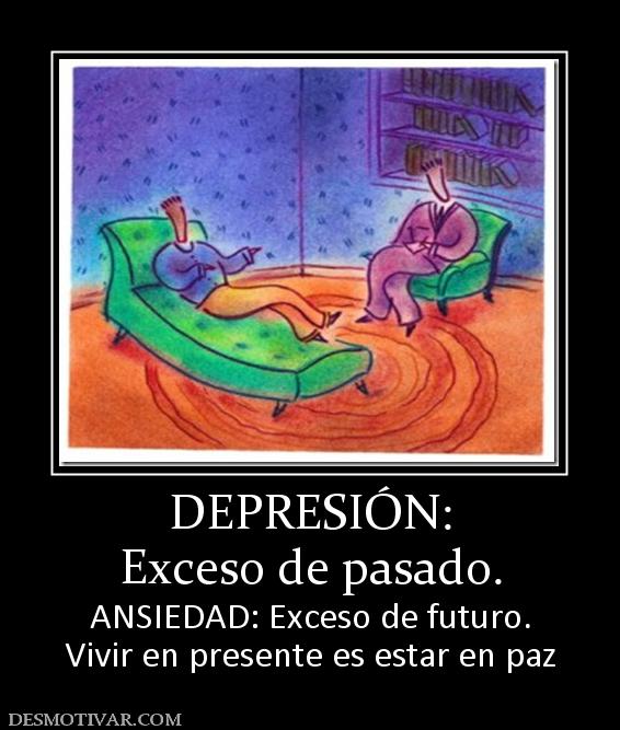 DEPRESIÓN: Exceso de pasado. ANSIEDAD: Exceso de futuro. Vivir en presente es estar en paz