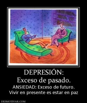 DEPRESIÓN: Exceso de pasado. ANSIEDAD: Exceso de futuro. Vivir en presente es estar en paz