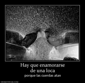 Hay que enamorarse de una loca porque las cuerdas atan