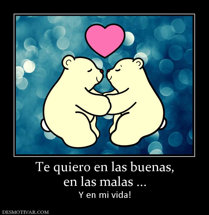 Te quiero en las buenas, en las malas ... Y en mi vida!