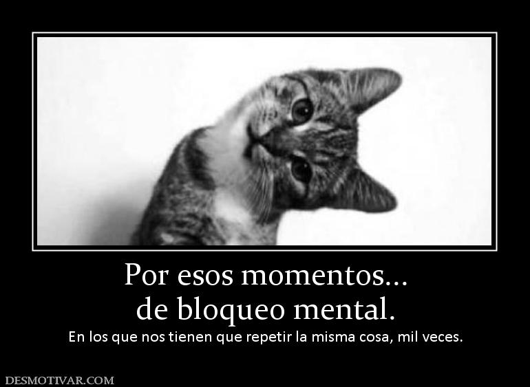 Por esos momentos... de bloqueo mental. En los que nos tienen que repetir la misma cosa, mil ve