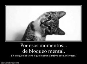 Por esos momentos... de bloqueo mental. En los que nos tienen que repetir la misma cosa, mil ve