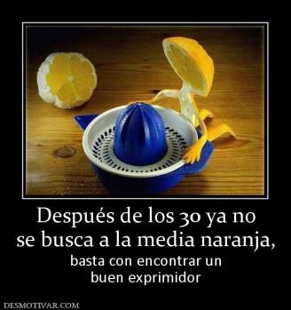 Después de los 30 ya no se busca a la media naranja,  basta con encontrar un buen exprimidor