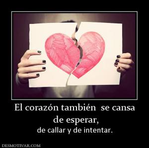 El corazón también  se cansa  de esperar,  de callar y de intentar.