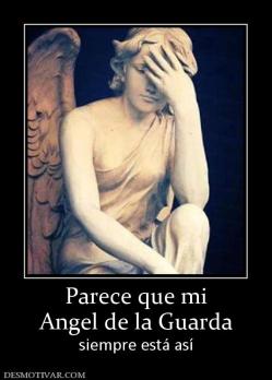 Parece que mi Angel de la Guarda siempre está así