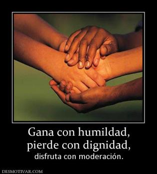Gana con humildad, pierde con dignidad,  disfruta con moderación.