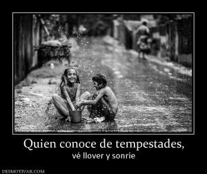 Quien conoce de tempestades, vé llover y sonríe