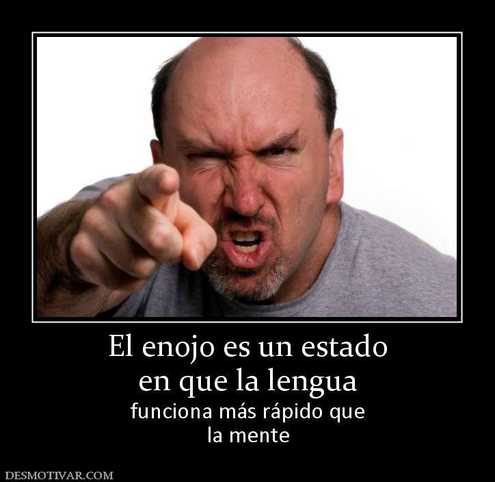 El enojo es un estado en que la lengua  funciona más rápido que la mente