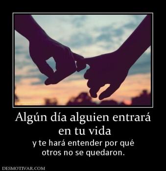 Algún día alguien entrará  en tu vida y te hará entender por qué otros no se quedaron.