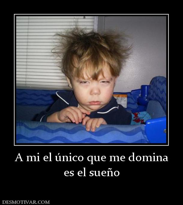 A mi el único que me domina es el sueño